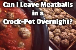Can I Leave Meatballs in a Crock-Pot Overnight? (Yes, if . . . )